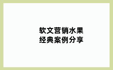 软文营销水果经典案例分享