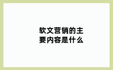 软文营销的主要内容是什么