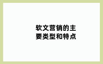 软文营销的主要类型和特点