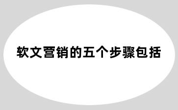 软文营销的五个步骤包括