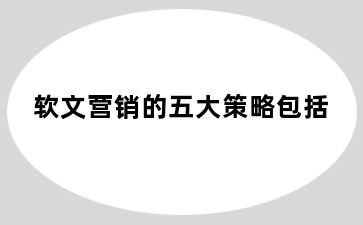 软文营销的五大策略包括