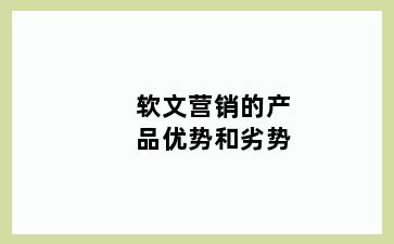 软文营销的产品优势和劣势