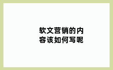 软文营销的内容该如何写呢