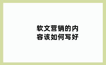 软文营销的内容该如何写好