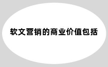 软文营销的商业价值包括