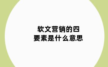 软文营销的四要素是什么意思