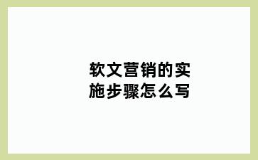 软文营销的实施步骤怎么写