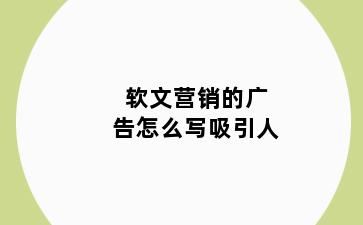 软文营销的广告怎么写吸引人