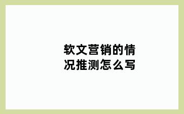 软文营销的情况推测怎么写