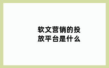 软文营销的投放平台是什么