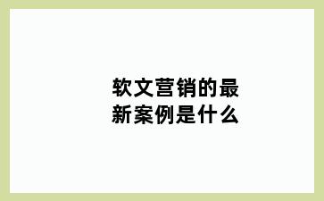 软文营销的最新案例是什么