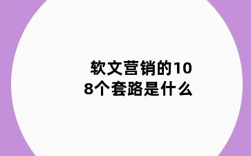 软文营销的108个套路是什么