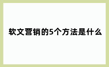 软文营销的5个方法是什么