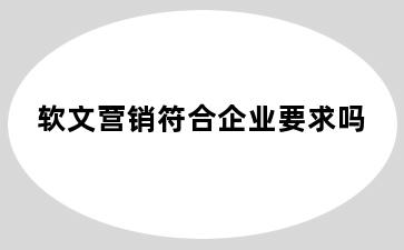 软文营销符合企业要求吗