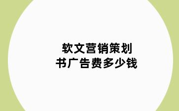 软文营销策划书广告费多少钱