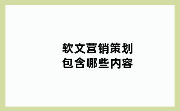 软文营销策划包含哪些内容