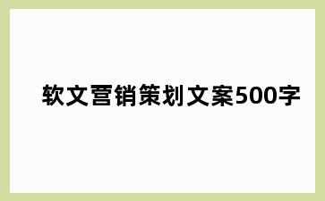 软文营销策划文案500字