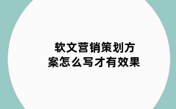 软文营销策划方案怎么写才有效果