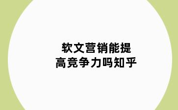 软文营销能提高竞争力吗知乎