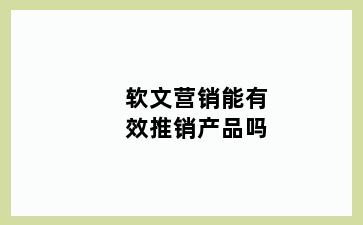 软文营销能有效推销产品吗