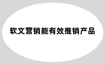 软文营销能有效推销产品