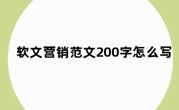 软文营销范文200字怎么写