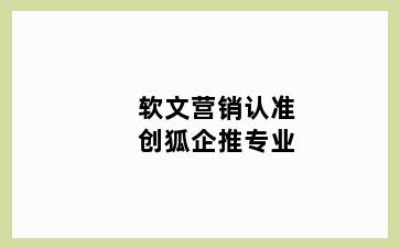 软文营销认准创狐企推专业