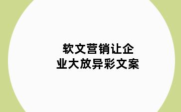 软文营销让企业大放异彩文案