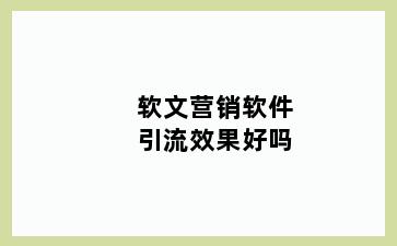 软文营销软件引流效果好吗