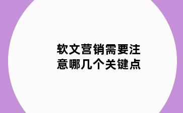 软文营销需要注意哪几个关键点