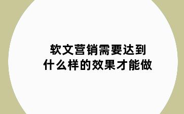 软文营销需要达到什么样的效果才能做