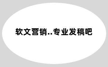 软文营销..专业发稿吧