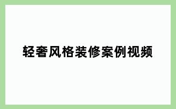 轻奢风格装修案例视频