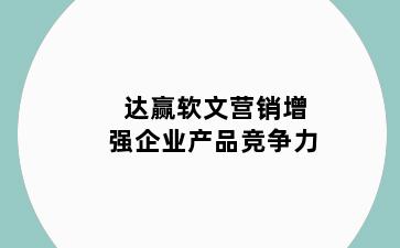 达赢软文营销增强企业产品竞争力