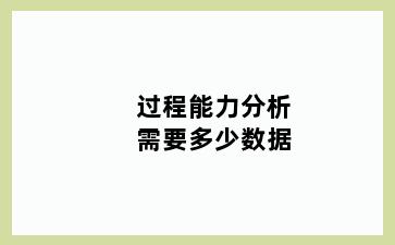 过程能力分析需要多少数据