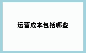 运营成本包括哪些