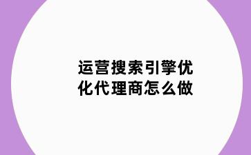 运营搜索引擎优化代理商怎么做