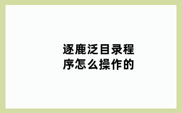 逐鹿泛目录程序怎么操作的