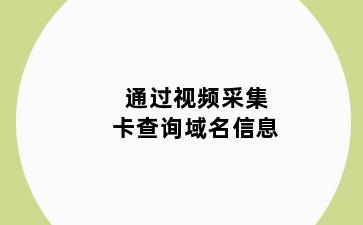 通过视频采集卡查询域名信息