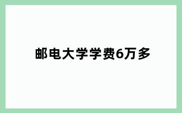 邮电大学学费6万多