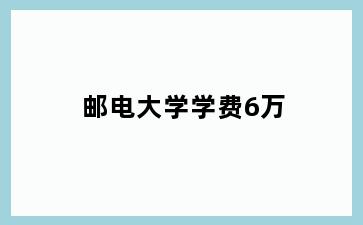 邮电大学学费6万