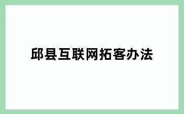 邱县互联网拓客办法