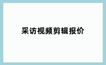 采访视频剪辑报价