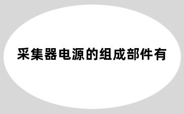 采集器电源的组成部件有