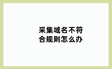 采集域名不符合规则怎么办