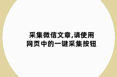 采集微信文章,请使用网页中的一键采集按钮