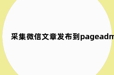 采集微信文章发布到pageadmin