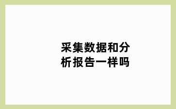 采集数据和分析报告一样吗