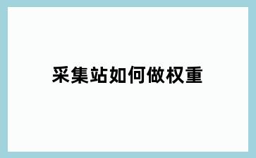 采集站如何做权重