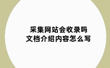 采集网站会收录吗文档介绍内容怎么写